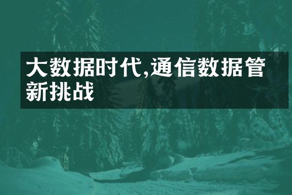 大数据时代,通信数据管理新挑战