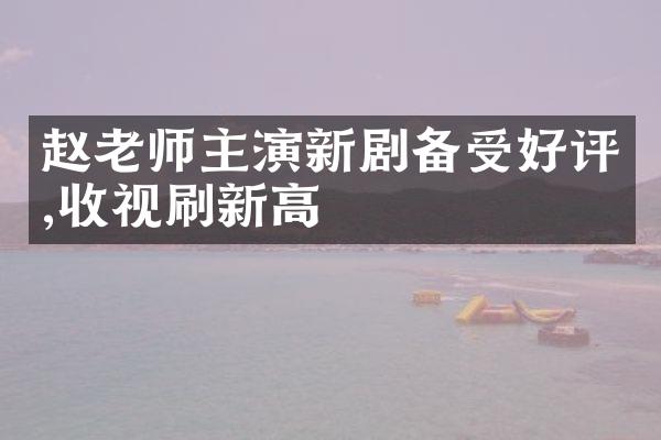 赵老师主演新剧备受好评,收视刷新高