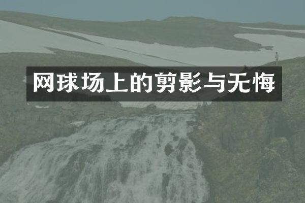 网球场上的剪影与无悔