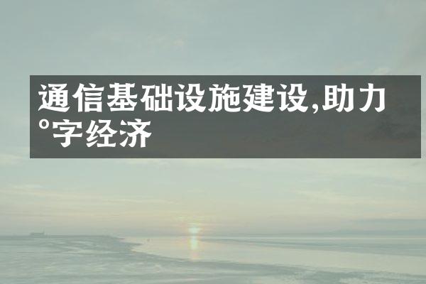 通信基础设施建设,助力数字经济