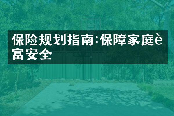 保险规划指南:保障家庭财富安全