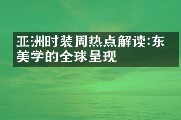 亚洲时装周热点解读:东方美学的全球呈现