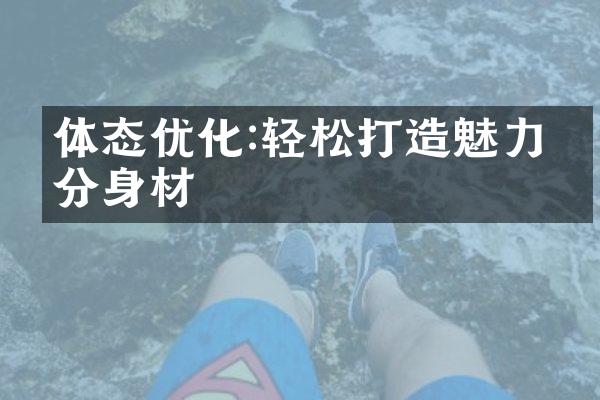 体态优化:轻松打造魅力满分身材