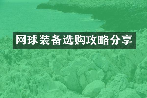 网球装备选购攻略分享