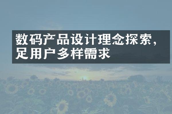 数码产品设计理念探索,满足用户多样需求