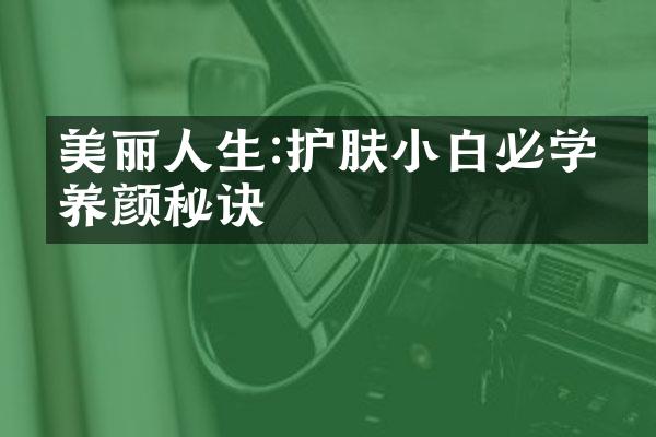 美丽人生:护肤小白必学的养颜秘诀