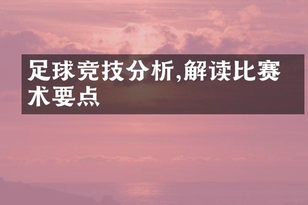 足球竞技分析,解读比赛战术要点