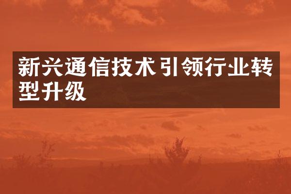 新兴通信技术引领行业转型升级