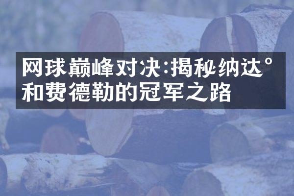 网球巅峰对决:揭秘纳达尔和费德勒的冠军之路