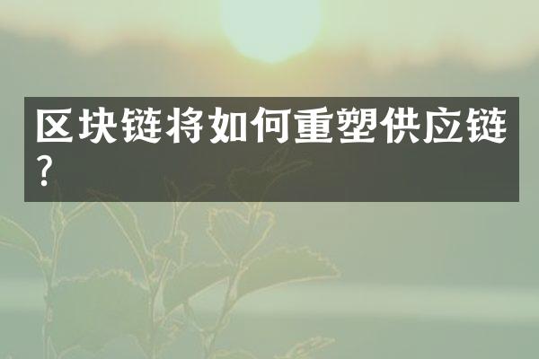 区块链将如何重塑供应链?