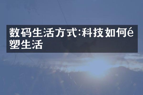 数码生活方式:科技如何重塑生活