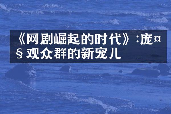 《网剧崛起的时代》:庞大观众群的新宠儿