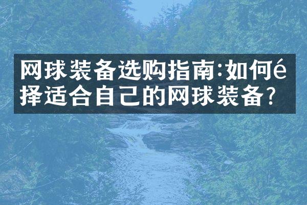 网球装备选购指南:如何选择适合自己的网球装备?