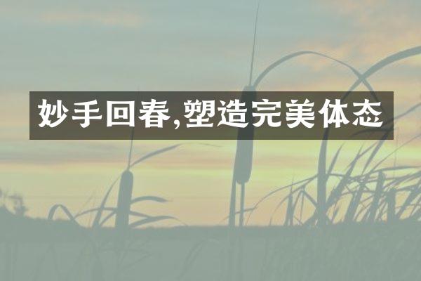 妙手回春,塑造完美体态