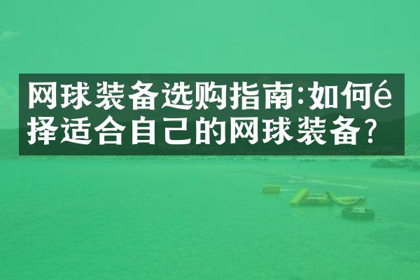 网球装备选购指南:如何选择适合自己的网球装备?