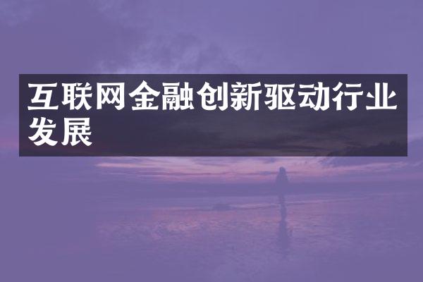 互联网金融创新驱动行业发展