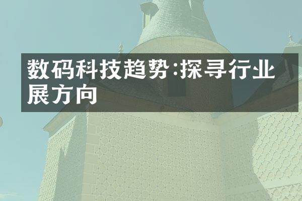 数码科技趋势:探寻行业发展方向