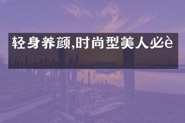 轻身养颜,时尚型美人必读