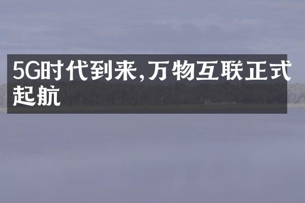 5G时代到来,万物互联正式起航