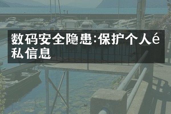 数码安全隐患:保护个人隐私信息