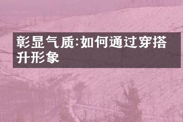 彰显气质:如何通过穿搭提升形象