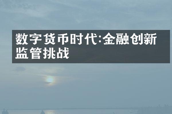 数字货币时代:金融创新与监管挑战