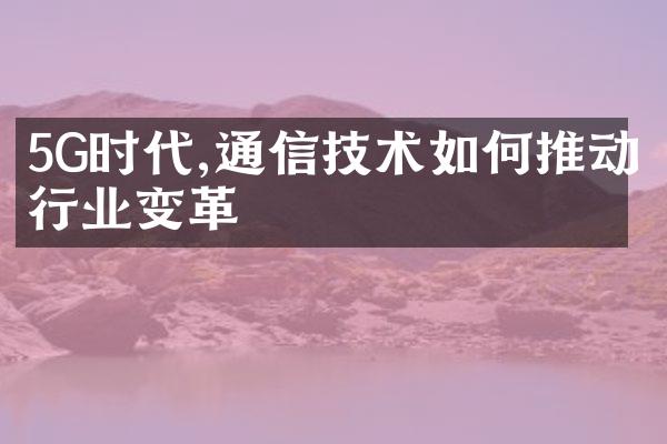 5G时代,通信技术如何推动行业变革