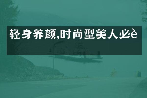 轻身养颜,时尚型美人必读