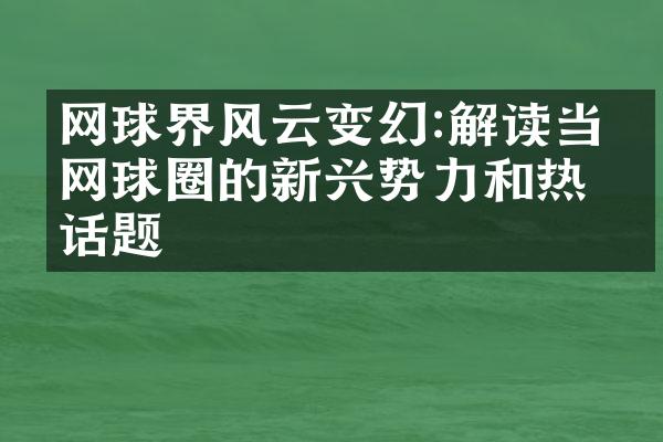 网球界风云变幻:解读当下网球圈的新兴势力和热点话题