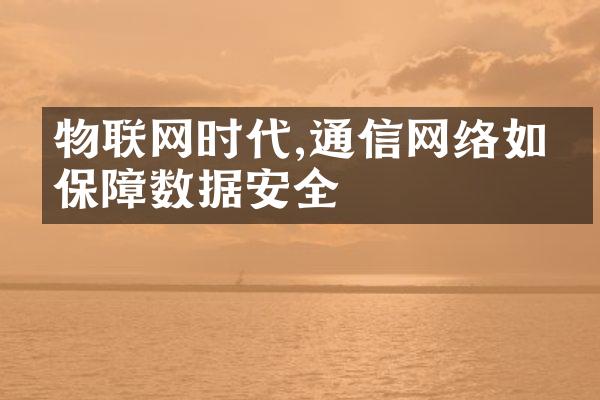 物联网时代,通信网络如何保障数据安全