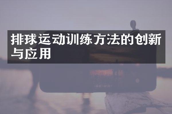 排球运动训练方法的创新与应用