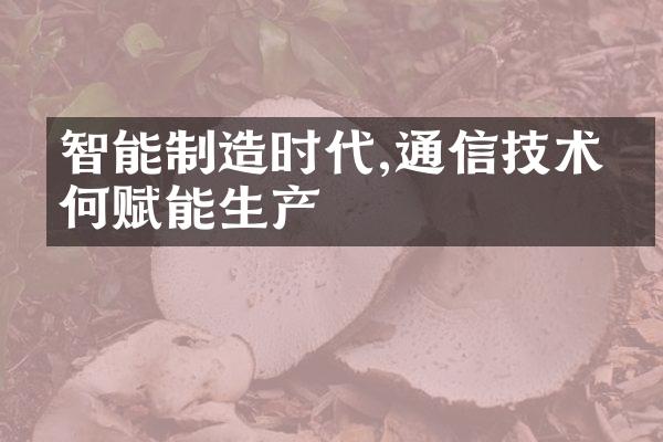 智能制造时代,通信技术如何赋能生产