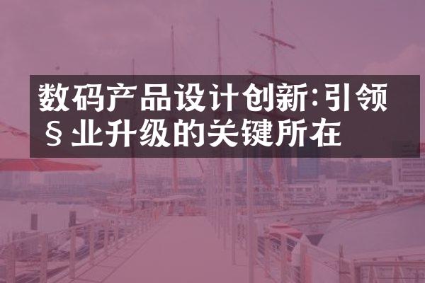 数码产品设计创新:引领产业升级的关键所在