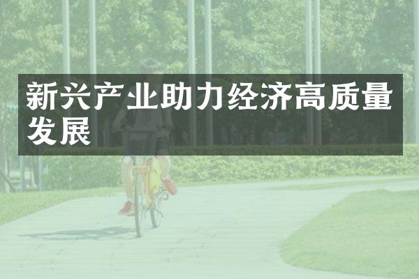 新兴产业助力经济高质量发展