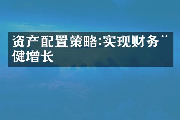 资产配置策略:实现财务稳健增长