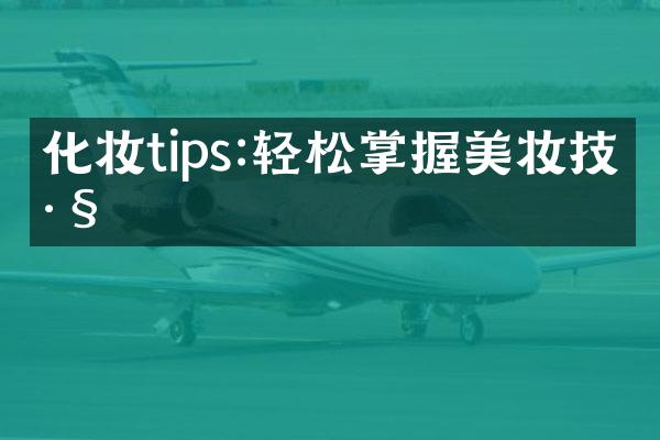 化妆tips:轻松掌握美妆技巧