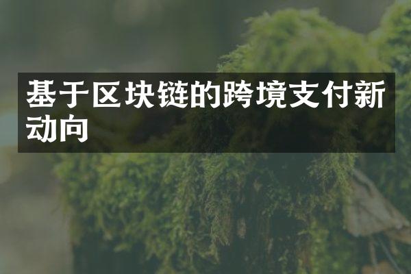 基于区块链的跨境支付新动向