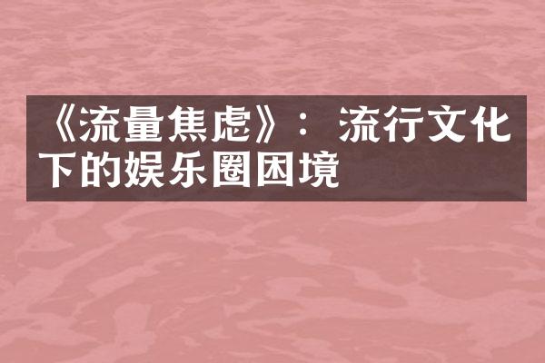 《流量焦虑》：流行文化下的娱乐圈困境