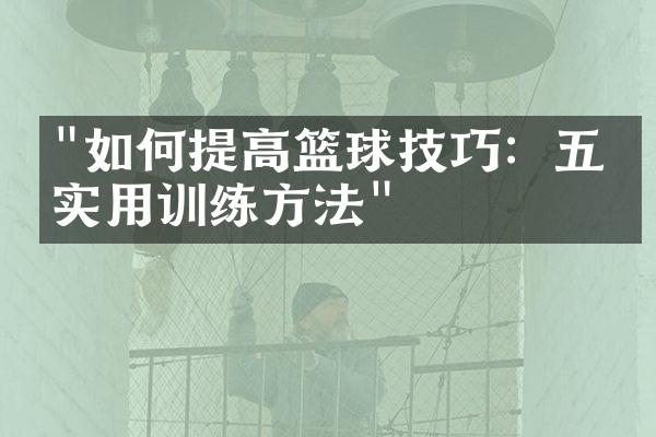 "如何提高篮球技巧：五个实用训练方法"