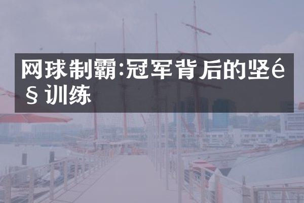 网球制霸:冠军背后的坚韧训练