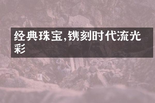 经典珠宝,镌刻时代流光溢彩