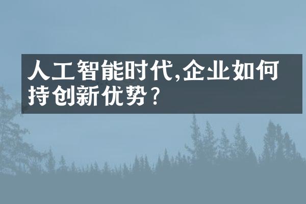 人工智能时代,企业如何保持创新优势?