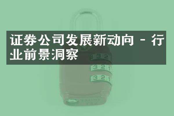 证券公司发展新动向 - 行业前景洞察