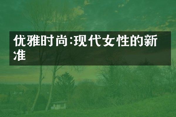 优雅时尚:现代女性的新标准