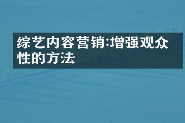 综艺内容营销:增强观众粘性的方法