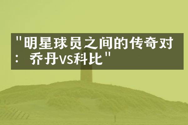 "明星球员之间的传奇对决：乔丹vs科比"