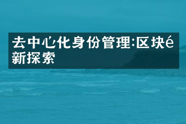 去中心化身份管理:区块链新探索