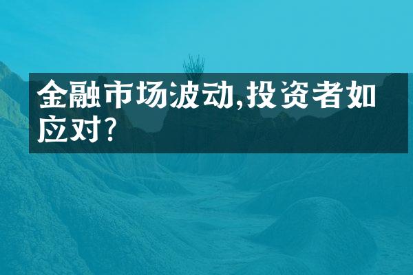 金融市场波动,投资者如何应对?