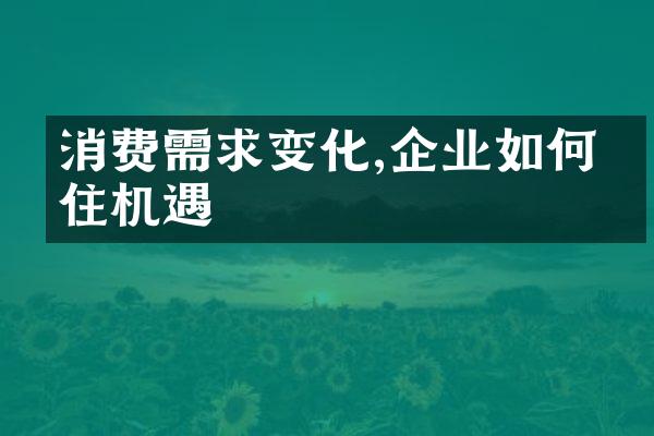 消费需求变化,企业如何抓住机遇