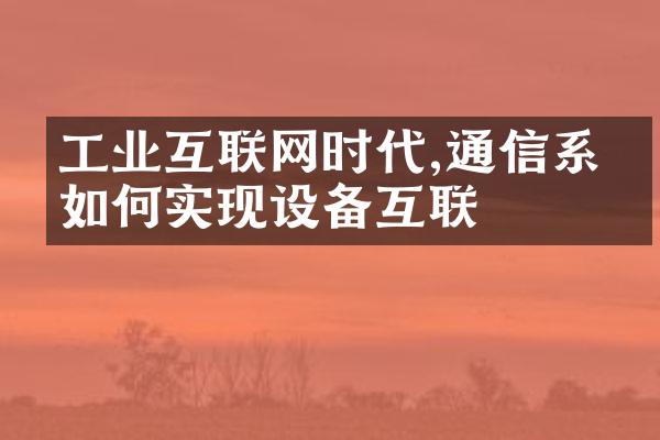 工业互联网时代,通信系统如何实现设备互联